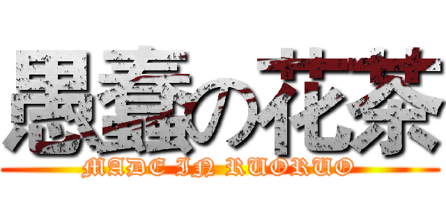 愚蠢の花茶 (MADE IN RUORUO)
