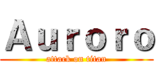 Ａｕｒｏｒｏ (attack on titan)