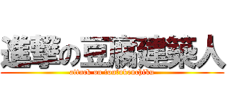 進撃の豆腐建築人 (attack on toufukenchiku)