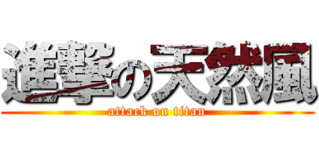 進撃の天然風 (attack on titan)
