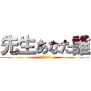 先生あなた誰 (どちらが、氏)