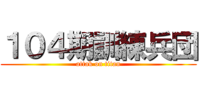 １０４期訓練兵団 (attak on titan)