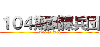 １０４期訓練兵団 (attak on titan)