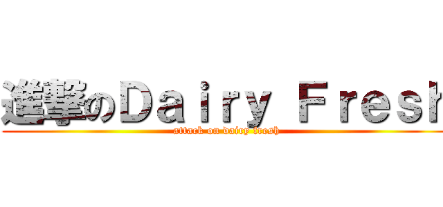 進撃のＤａｉｒｙ Ｆｒｅｓｈ (attack on dairy fresh)