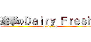 進撃のＤａｉｒｙ Ｆｒｅｓｈ (attack on dairy fresh)