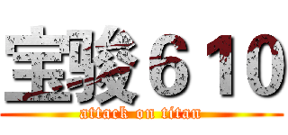 宝骏６１０ (attack on titan)