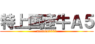 特上国産牛Ａ５ (mesaia0921)