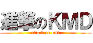 進撃のＫＭＤ (attack on kmd)