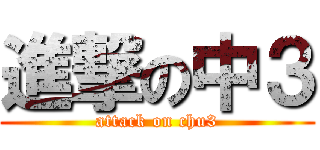 進撃の中３ (attack on chu3)