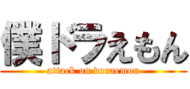 僕ドラえもん (attack on doraemon)