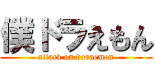 僕ドラえもん (attack on doraemon)