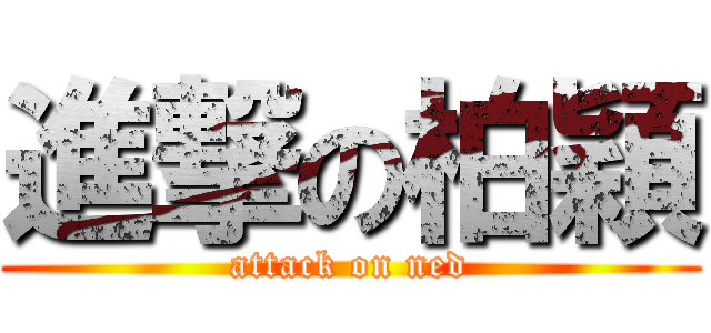 進撃の柏穎 (attack on ned)