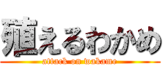 殖えるわかめ (attack on wakame)