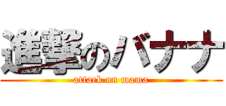 進撃のバナナ (attack on mama)
