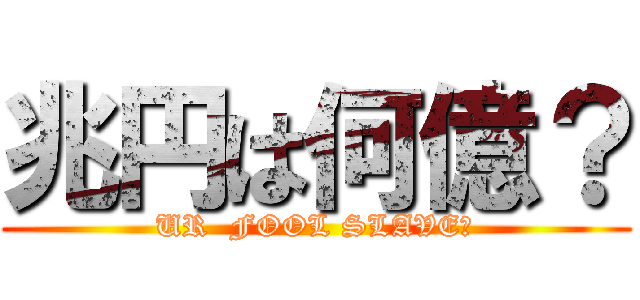 兆円は何億？ (UR  FOOL SLAVE?)