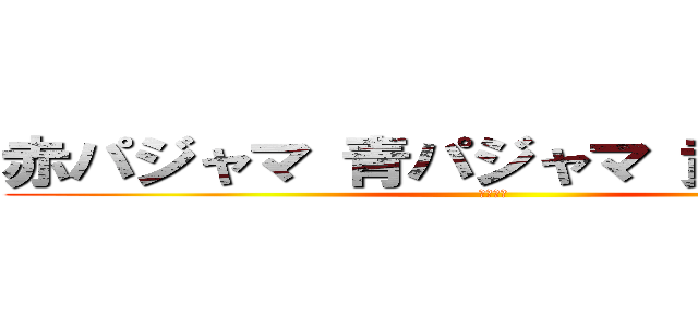 赤パジャマ 青パジャマ 黄パジャマ (早口言葉)