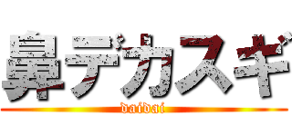 鼻デカスギ (daidai)