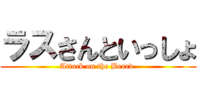 ラスさんといっしょ (Attack on the Beard )