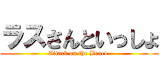 ラスさんといっしょ (Attack on the Beard )