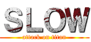 ＳＬＯＷ (attack on titan)