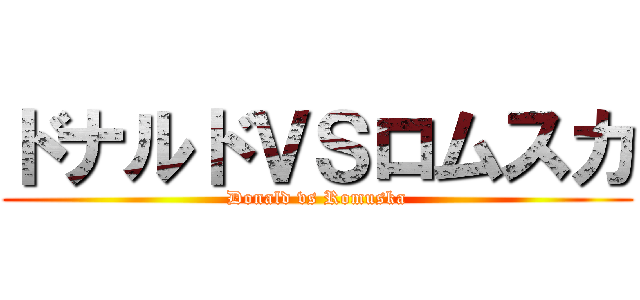 ドナルドＶＳロムスカ (Donald vs Romuska)
