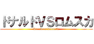 ドナルドＶＳロムスカ (Donald vs Romuska)