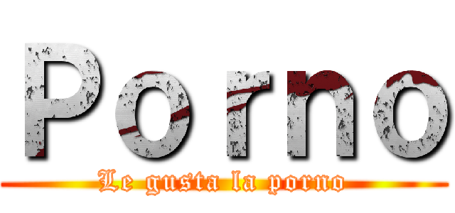 Ｐｏｒｎｏ (Le gusta la porno)