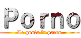 Ｐｏｒｎｏ (Le gusta la porno)