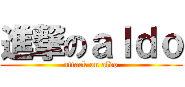 進撃のａｌｄｏ (attack on aldo)