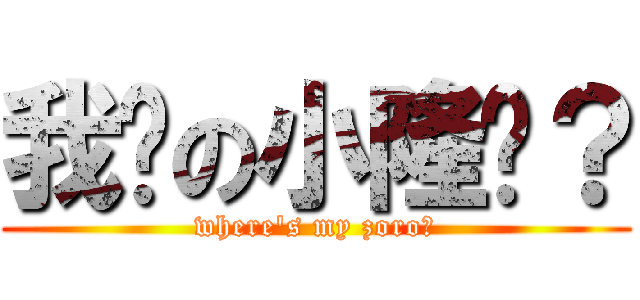我爱の小隆呢？ (where\'s my zoro?)