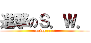 進撃のＳ．Ｗ． (coming soon!)