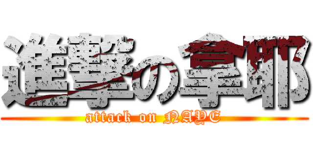 進撃の拿耶 (attack on NAYE)