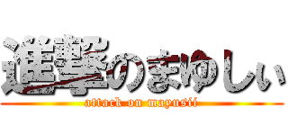 進撃のまゆしぃ (attack on mayusii)