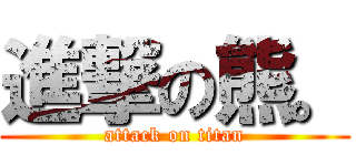 進撃の熊。 (attack on titan)