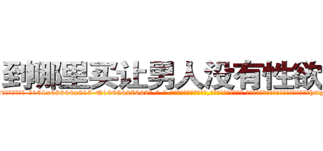 到哪里买让男人没有性欲的药 (到哪里买让男人没有性欲的药【电-话151x68344x817-Q1065427042元-吉-药-业】我们做的是长期生意,靠的是老客户长期支持 到哪里买让男人没有性欲的药在发表了一篇http://sngk.net/8hrPhu

参考消息网我们做的是长期生意,靠的是老客户长期支持也许我们早该意识到，就连鲍勃·霍斯金斯（金球奖戏剧类电影男主角 
)
