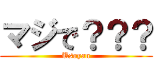 マジで？？？ (Usoyan)