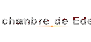 ｃｈａｍｂｒｅ ｄｅ Ｅｄｅｎ  (>_<)