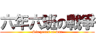 六年六班の戰爭 (Six years of war)