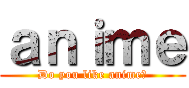 ａｎｉｍｅ (Do you like anime?)