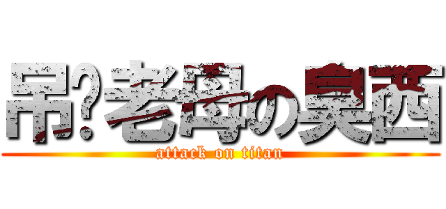 吊你老母の臭西 (attack on titan)