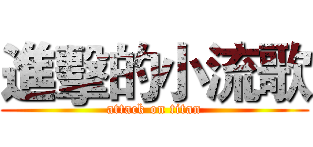 進擊的小流歌 (attack on titan)