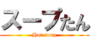 スープたん (Hot soup)