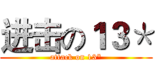 进击の１３＊ (attack on 13*)