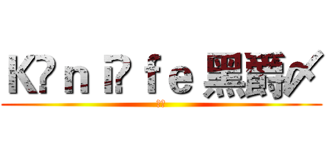 Ｋ▫ｎｉ▫ｆｅ 黑爵〆 (殺殺)