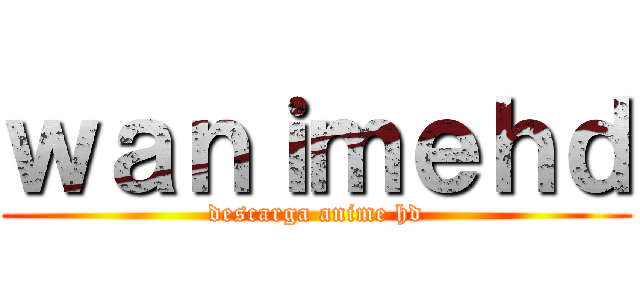 ｗａｎｉｍｅｈｄ (descarga anime hd)