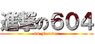 進撃の６０４ (64 Forever)