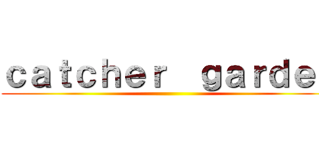 ｃａｔｃｈｅｒ  ｇａｒｄｅｎ ()