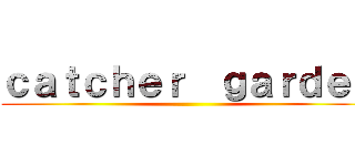 ｃａｔｃｈｅｒ  ｇａｒｄｅｎ ()