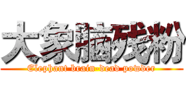大象脑残粉 (Elephant brain-dead powder)