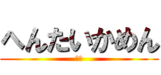 へんたいかめん (変態)